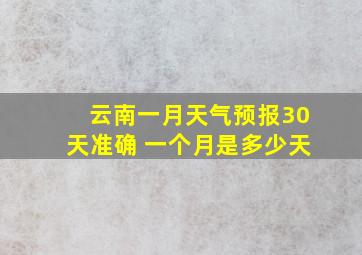 云南一月天气预报30天准确 一个月是多少天